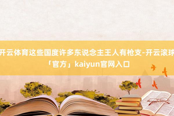 开云体育这些国度许多东说念主王人有枪支-开云滚球「官方」kaiyun官网入口