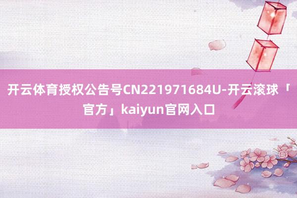 开云体育授权公告号CN221971684U-开云滚球「官方」kaiyun官网入口