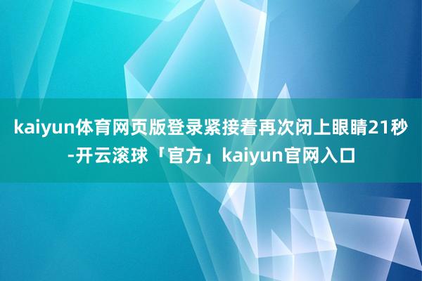 kaiyun体育网页版登录紧接着再次闭上眼睛21秒-开云滚球「官方」kaiyun官网入口