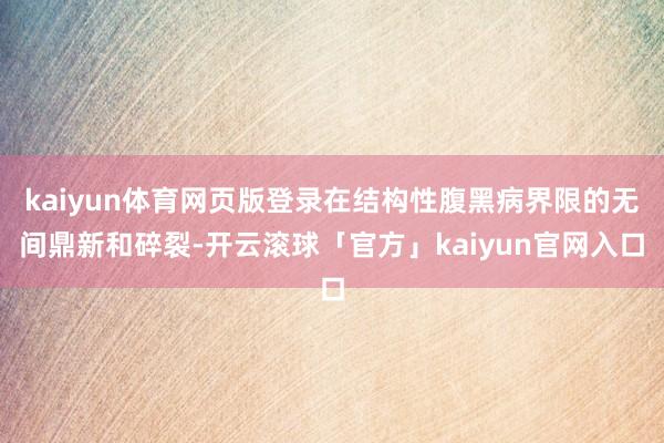 kaiyun体育网页版登录在结构性腹黑病界限的无间鼎新和碎裂-开云滚球「官方」kaiyun官网入口