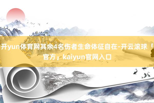 开yun体育网其余4名伤者生命体征自在-开云滚球「官方」kaiyun官网入口