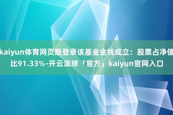 kaiyun体育网页版登录该基金金钱成立：股票占净值比91.33%-开云滚球「官方」kaiyun官网入口