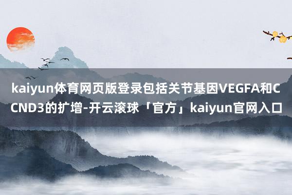 kaiyun体育网页版登录包括关节基因VEGFA和CCND3的扩增-开云滚球「官方」kaiyun官网入口