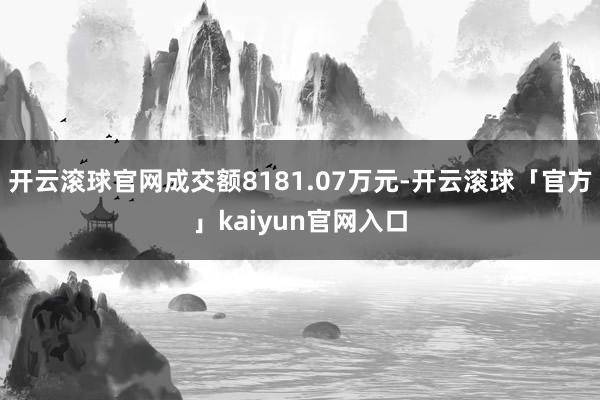 开云滚球官网成交额8181.07万元-开云滚球「官方」kaiyun官网入口