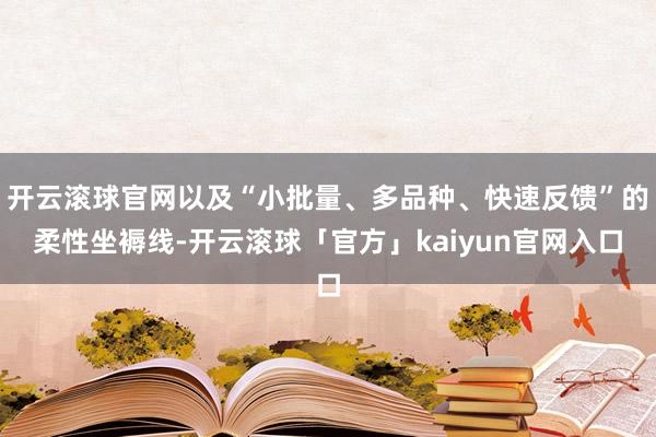 开云滚球官网以及“小批量、多品种、快速反馈”的柔性坐褥线-开云滚球「官方」kaiyun官网入口