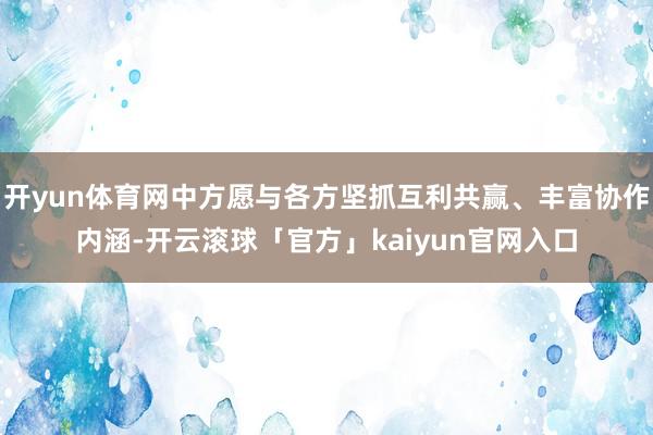 开yun体育网中方愿与各方坚抓互利共赢、丰富协作内涵-开云滚球「官方」kaiyun官网入口