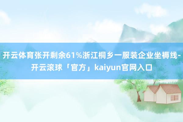 开云体育张开剩余61%浙江桐乡一服装企业坐褥线-开云滚球「官方」kaiyun官网入口